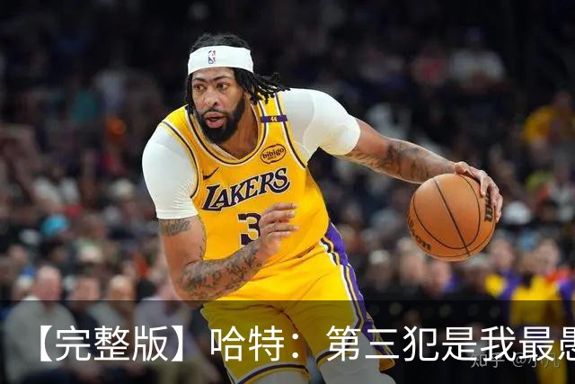 【完整版】哈特：第三犯是我最愚蠢的犯规 要敢投篮把文班引出来