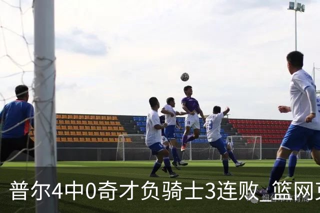 普尔4中0奇才负骑士3连败 篮网克雷霆止5连败